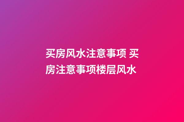 买房风水注意事项 买房注意事项楼层风水
